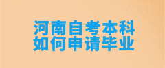 2021年河南自考本科如何申请毕业？