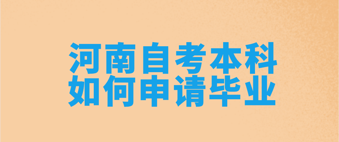 2021年河南自考本科如何申请毕业？