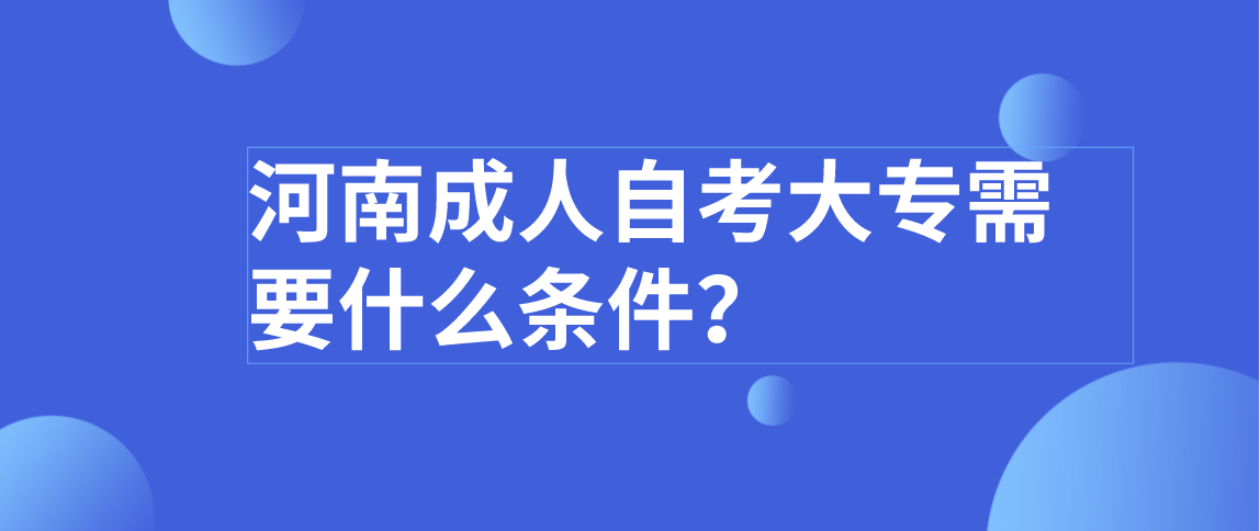 河南成人自考大专需要什么条件？