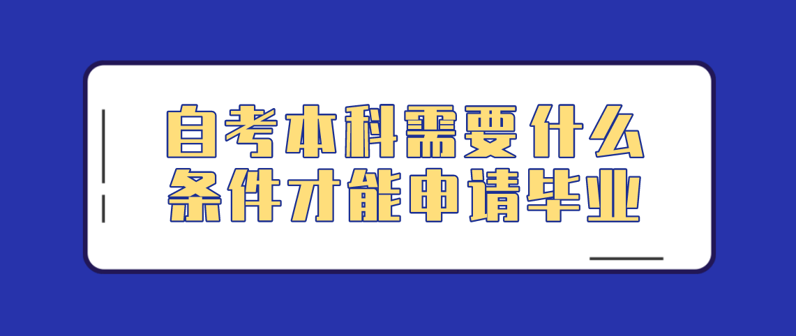 河南自考本科需要什么条件才能申请毕业？