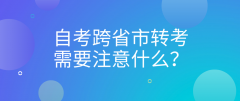 自考跨省市转考需要注意什么？