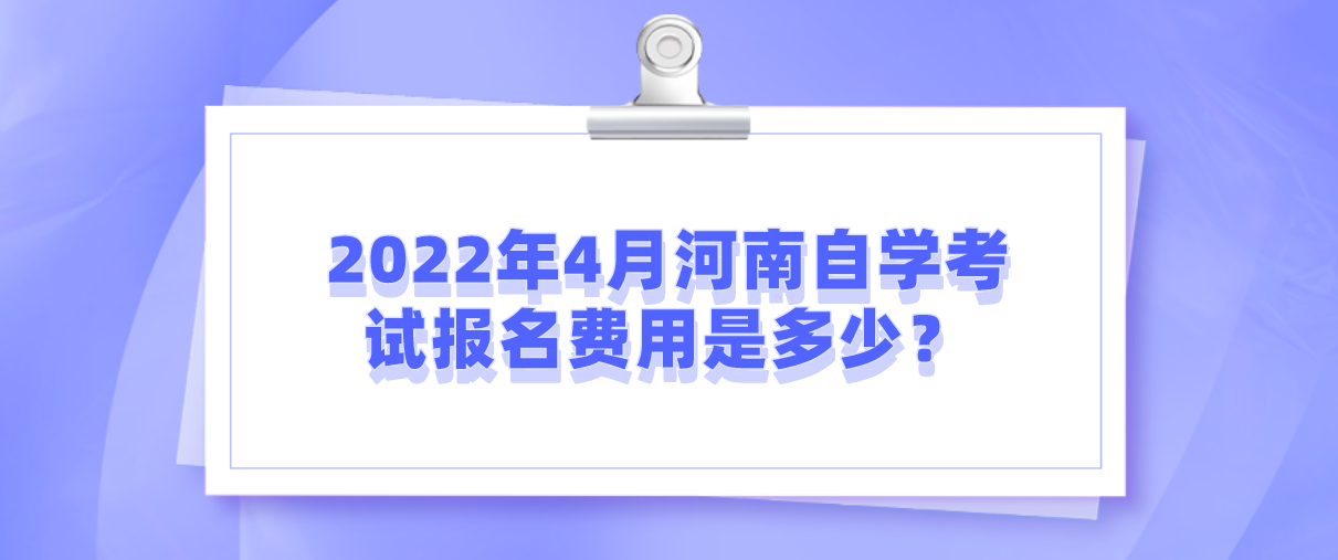 2022年4月河南自学考试报名费用是多少？