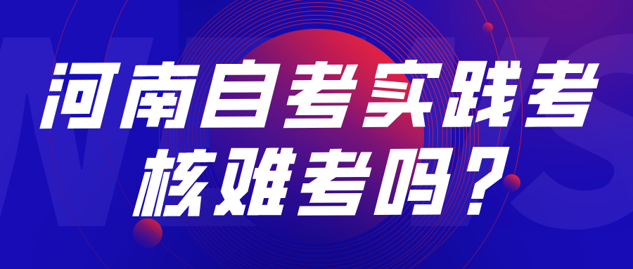河南自考实践考核难考吗?