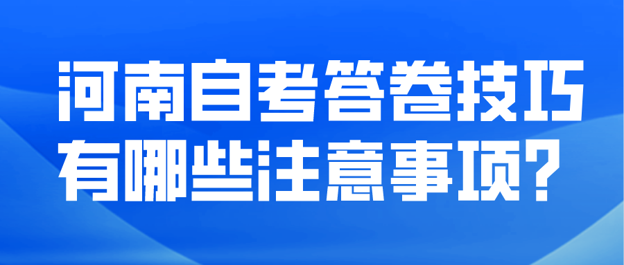 河南自考答卷技巧有哪些注意事项？