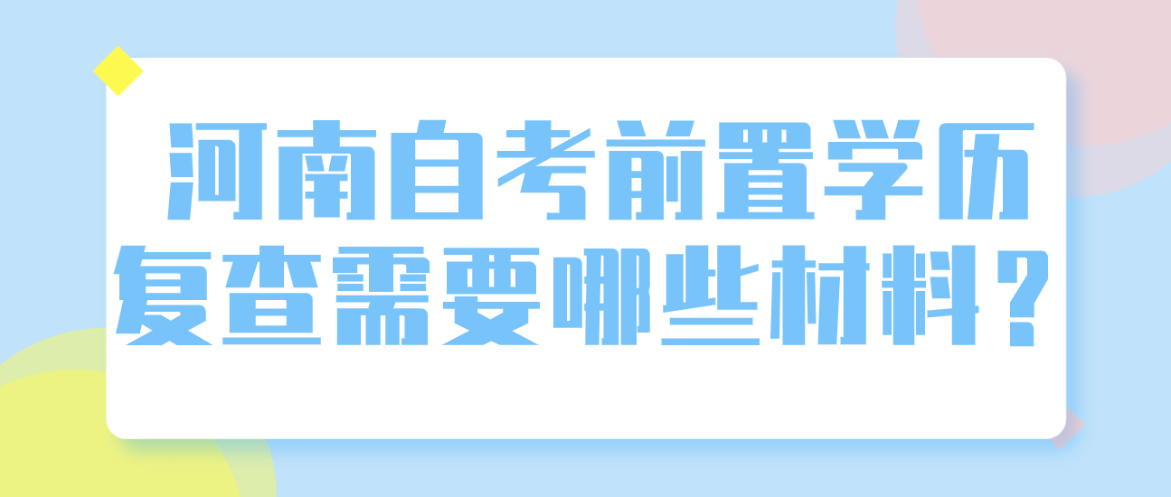 河南自考前置学历复查需要哪些材料？
