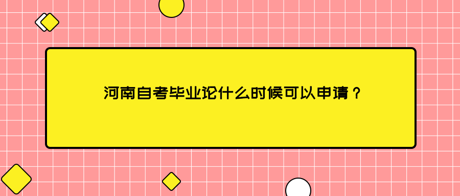 河南自考毕业论文什么时候可以申请？
