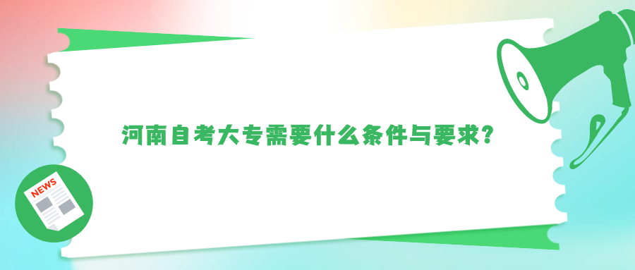 河南自考大专需要什么条件与要求？