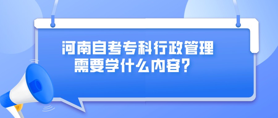河南自考专科行政管理需要学什么内容？