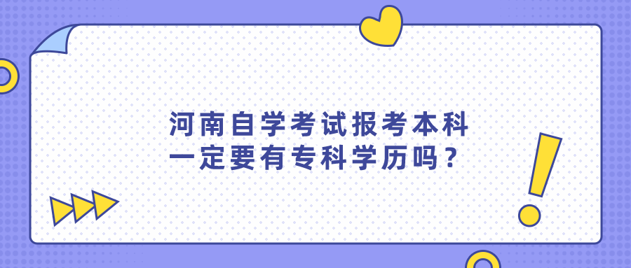 河南自学考试报考本科一定要有专科学历吗？
