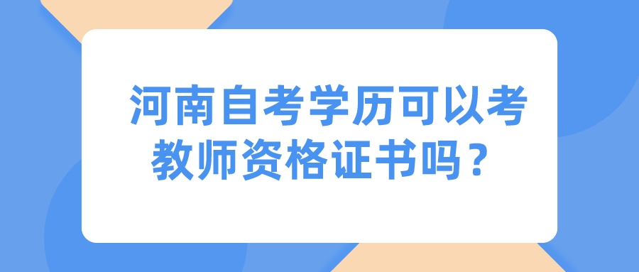 河南自考学历可以考教师资格证书吗? 河南自考学历可以考教师资格证书吗?