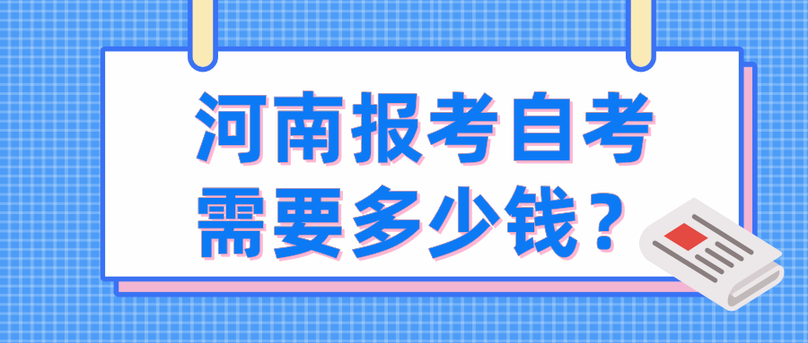 河南报考自考需要多少钱? 河南报考自考需要多少钱?
