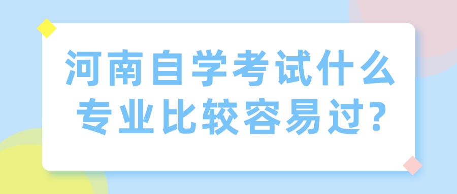 河南自学考试什么专业比较容易过?