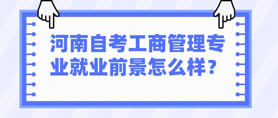 河南自考工商管理专业就业前景怎么样？