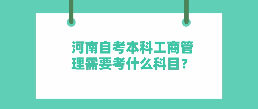 河南自考本科工商管理需要考什么科目? 河南自考本科工商管理需要考什么科目?