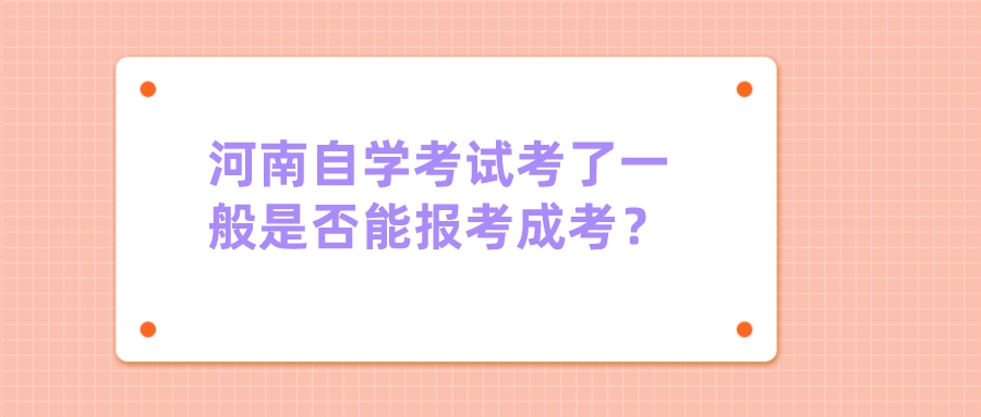 河南自学考试考了一般是否能报考成考? 河南自学考试考了一般是否能报考成考?