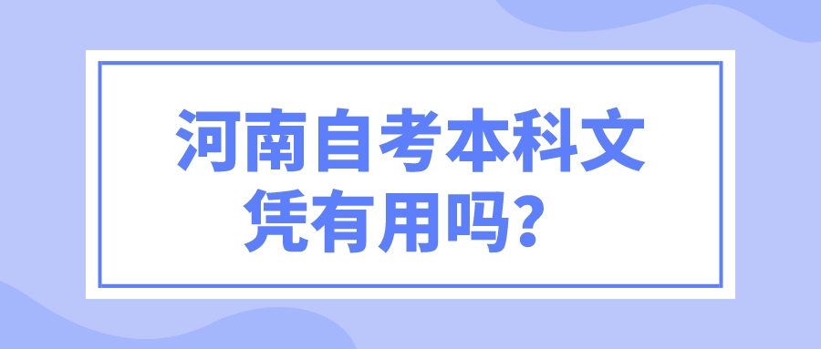 河南自考本科文凭有用吗? 河南自考本科文凭有用吗?