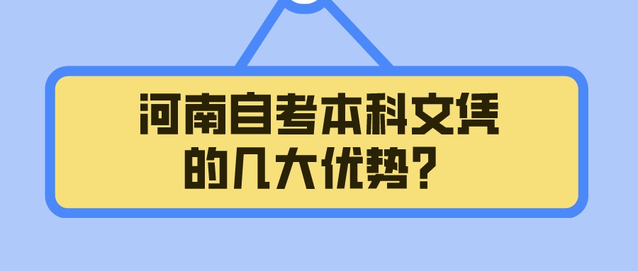 河南自考本科文凭的几大优势? 河南自考本科文凭的几大优势?