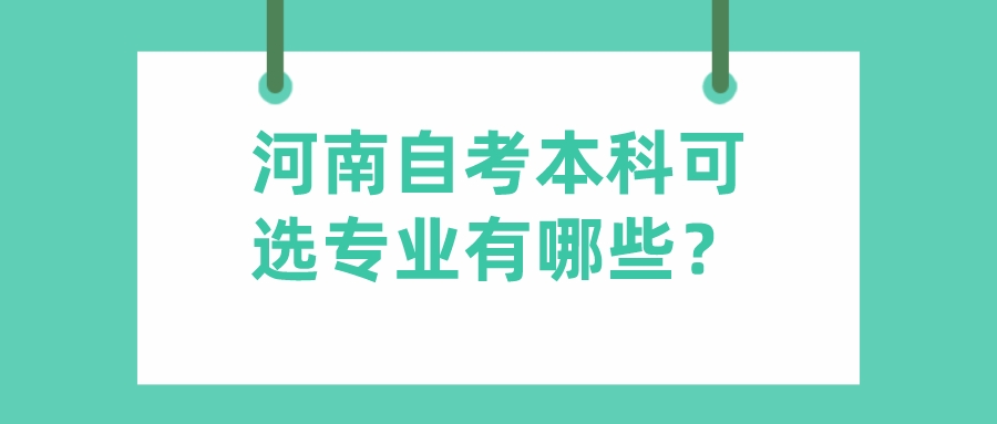 河南自考本科可选专业有哪些? 河南自考本科可选专业有哪些?