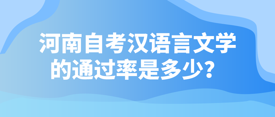 河南自考汉语言文学的通过率是多少? 河南自考汉语言文学的通过率是多少?