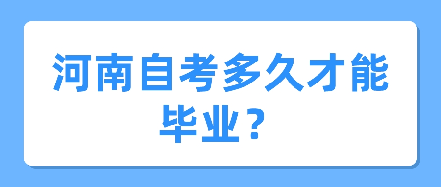 河南自考多久才能毕业? 河南自考多久才能毕业?