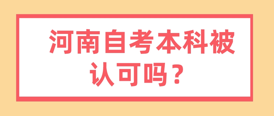 河南自考本科被认可吗? 河南自考本科被认可吗?