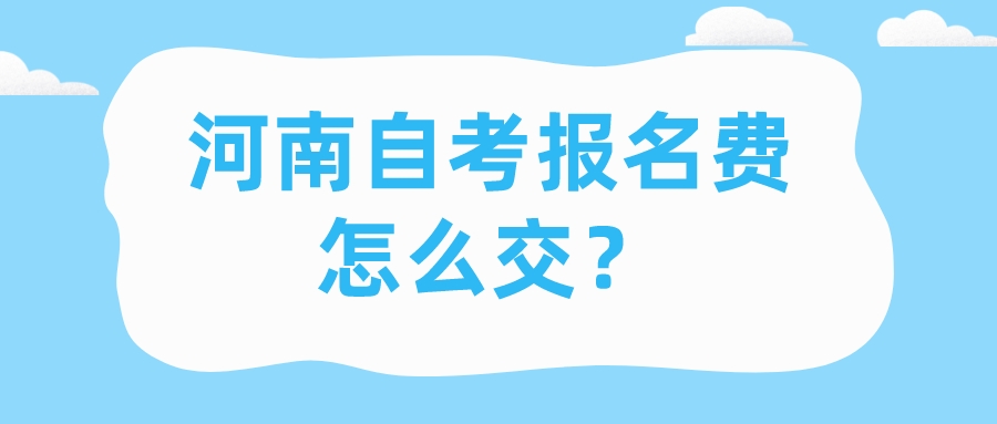 河南自考报名费怎么交？
