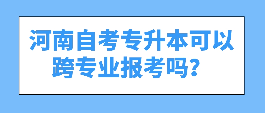 河南自考专升本可以跨专业报考吗？