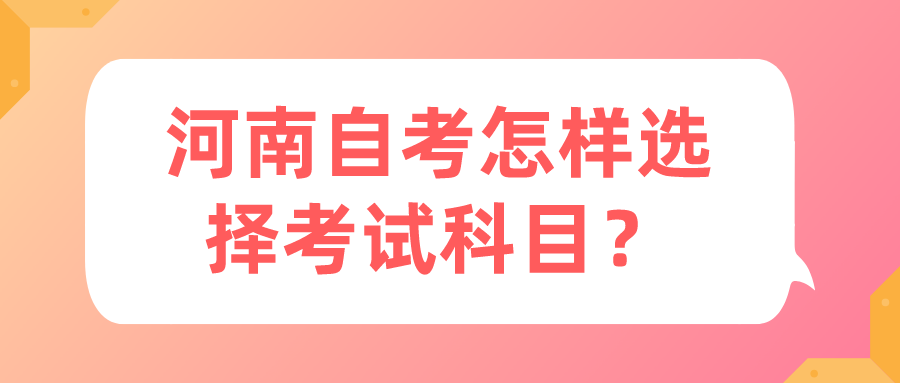 河南自考怎样选择考试科目？