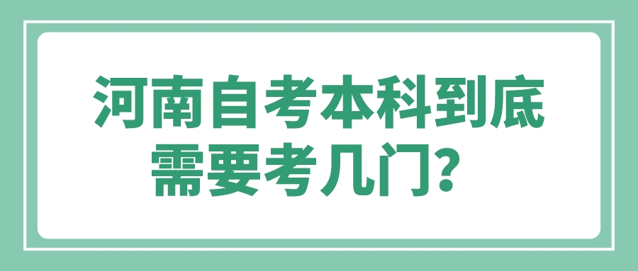 河南自考本科到底需要考几门? 河南自考本科到底需要考几门?