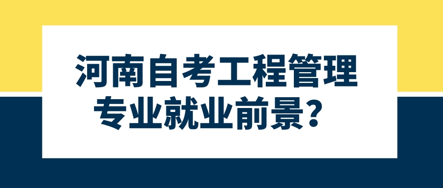 河南自考工程管理专业就业前景? 河南自考工程管理专业就业前景?