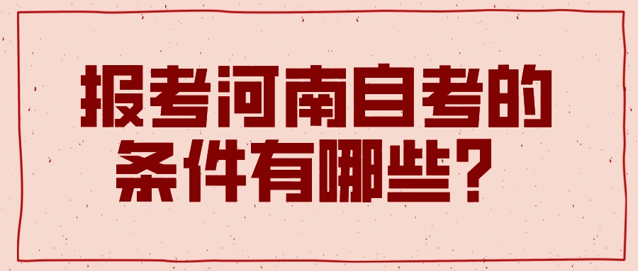 报考河南自考的条件有哪些？