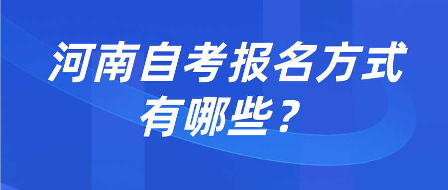 河南自考报名方式有哪些? 河南自考报名方式有哪些?