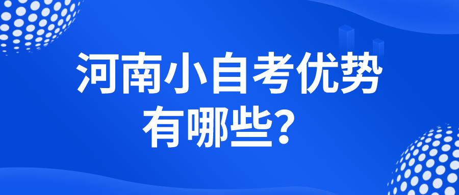 河南小自考优势有哪些? 河南小自考优势有哪些?