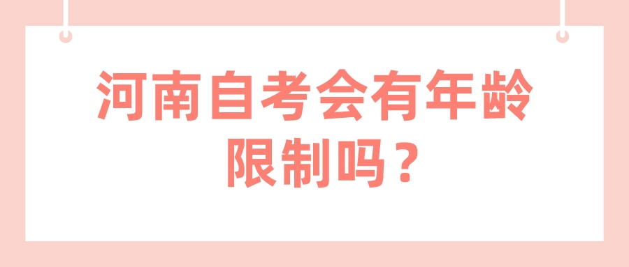 河南自考会有年龄限制吗? 河南自考会有年龄限制吗?