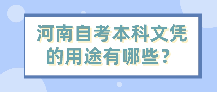 河南自考本科文凭的用途有哪些? 河南自考本科文凭的用途有哪些?