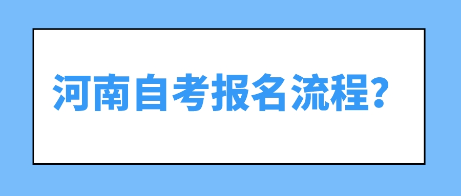 河南自考报名流程? 河南自考报名流程?