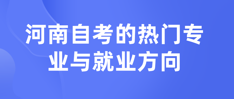 河南自考的热门专业与就业方向 河南自考的热门专业与就业方向