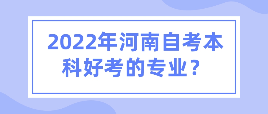 2022年河南自考本科好考的专业？