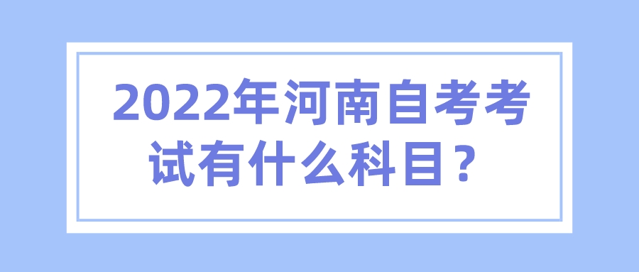 2022年河南自考考试有什么科目？