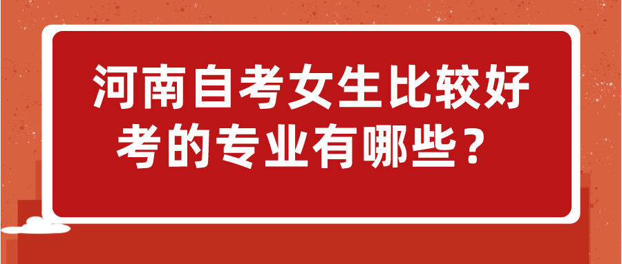 河南自考女生比较好考的专业有哪些？