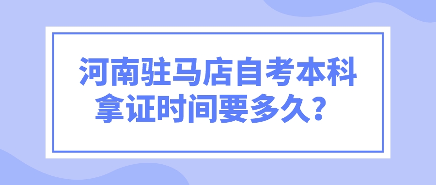 河南驻马店自考本科拿证时间要多久？