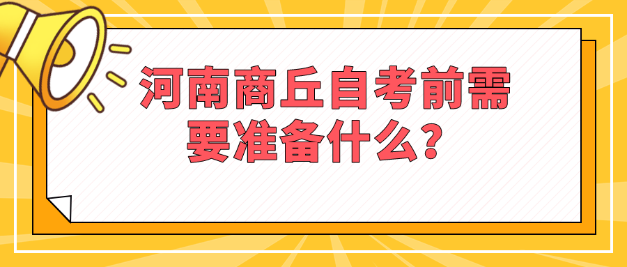 河南商丘自考前需要准备什么？