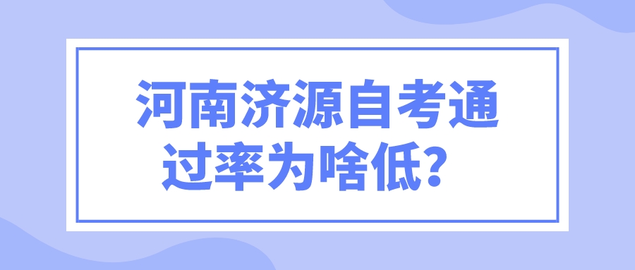 河南济源自考通过率为啥低？