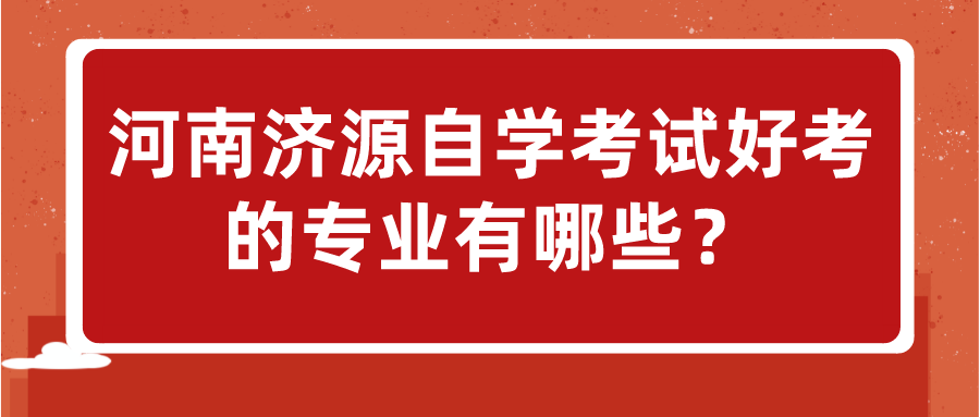 河南济源自学考试好考的专业有哪些？