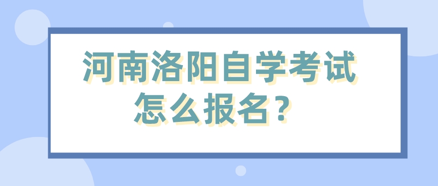河南洛阳自学考试怎么报名？