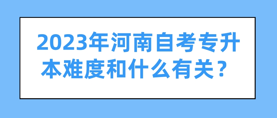2023年河南自考专升本难度和什么有关？