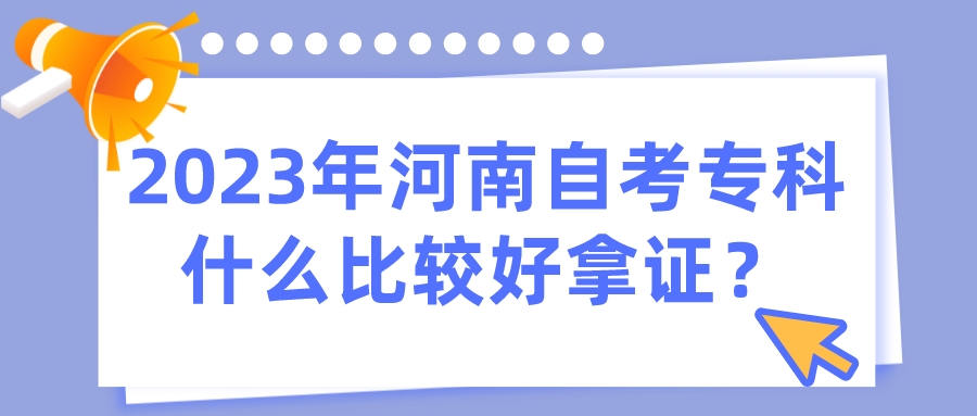2023年河南自考专科什么比较好拿证？