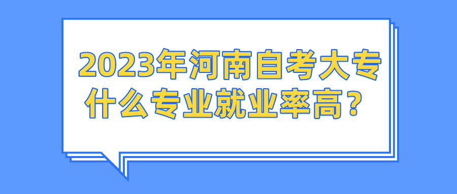 2023年河南自考大专什么专业就业率高？