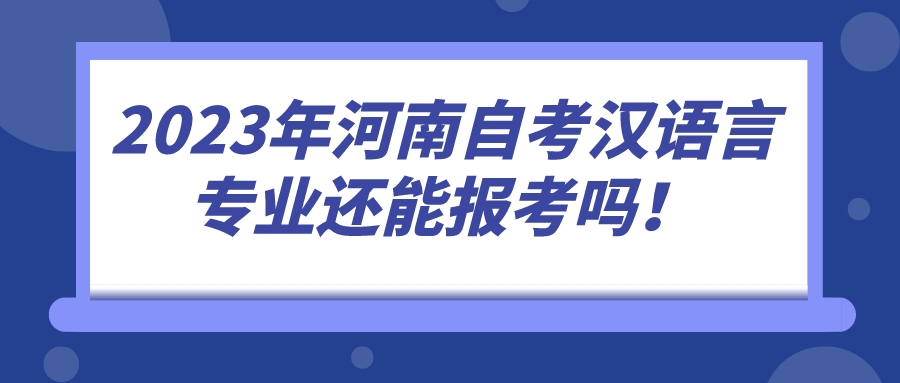 2023年河南自考汉语言专业还能报考吗！