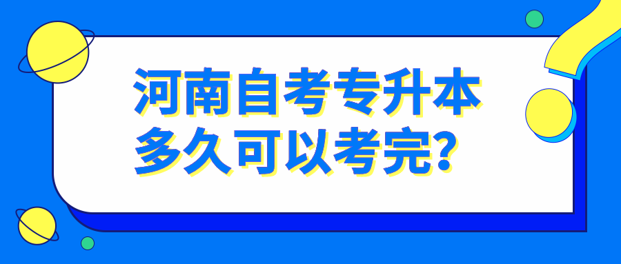 河南自考专升本多久可以考完？